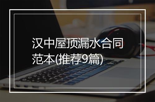 汉中屋顶漏水合同范本(推荐9篇)