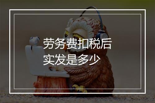 劳务费扣税后实发是多少