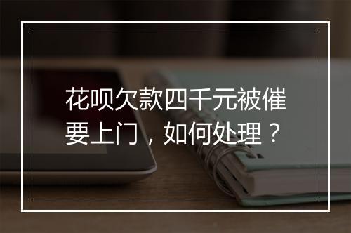 花呗欠款四千元被催要上门,如何处理?