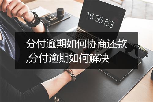 分付逾期如何协商还款,分付逾期如何解决
