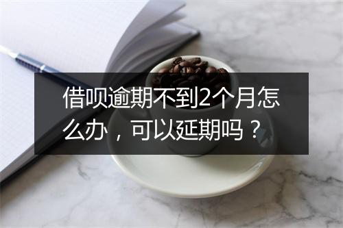 借呗逾期不到2个月怎么办,可以延期吗?