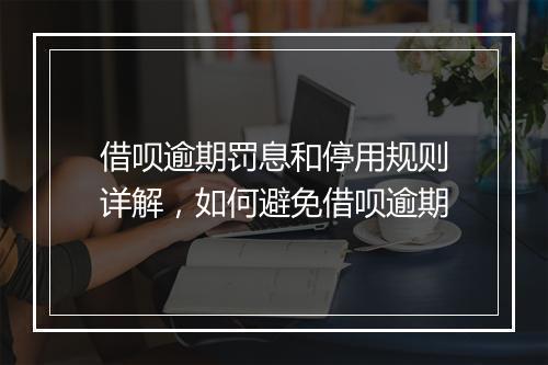 借呗逾期罚息和停用规则详解,如何避免借呗逾期