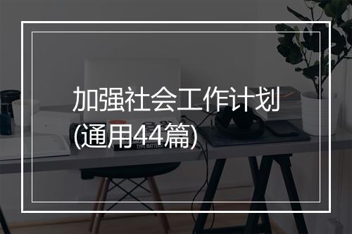 加强社会工作计划(通用44篇)
