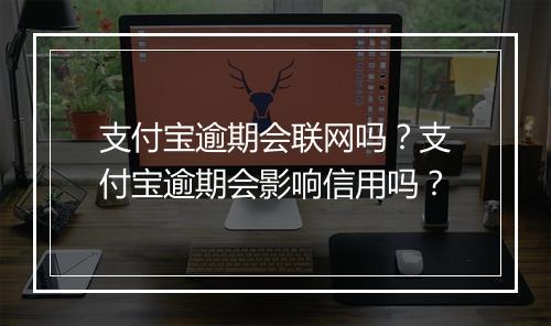 支付宝逾期会联网吗?支付宝逾期会影响信用吗?