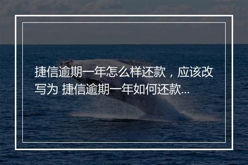 捷信逾期一年怎么样还款,应该改写为 捷信逾期一年如何还款?