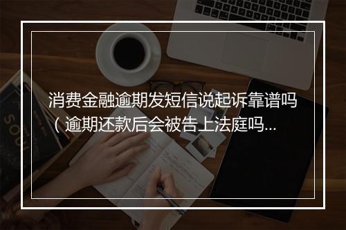 消费金融逾期发短信说起诉靠谱吗(逾期还款后会被告上法庭吗)