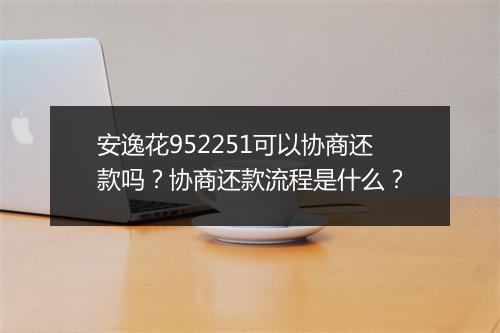 安逸花952251可以协商还款吗?协商还款流程是什么?