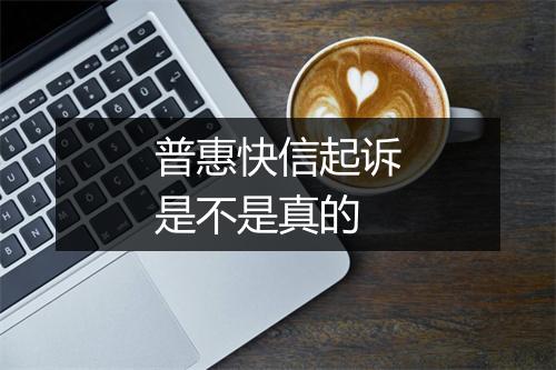 普惠快信起诉是不是真的