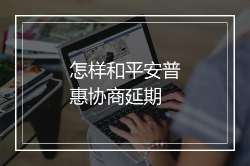 怎样和平安普惠协商延期