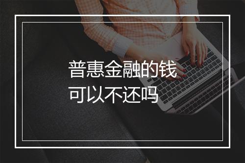 普惠金融的钱可以不还吗