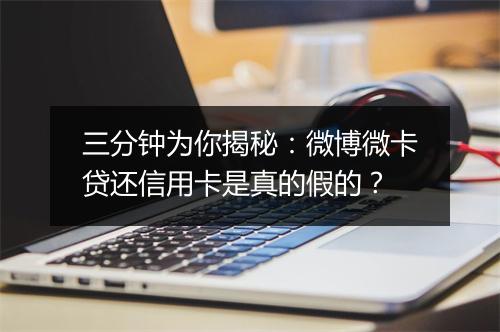 三分钟为你揭秘:微博微卡贷还信用卡是真的假的?