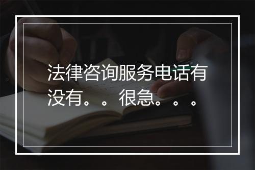法律咨询服务电话有没有。。很急。。。