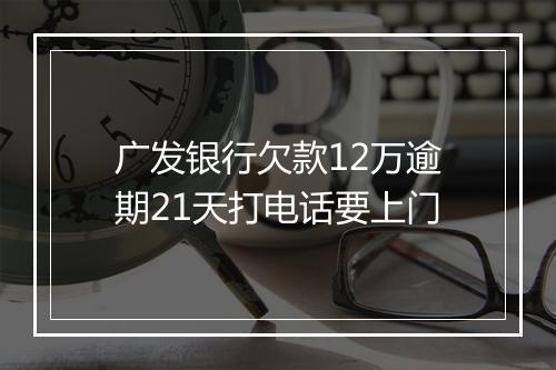 广发银行欠款12万逾期21天打电话要上门