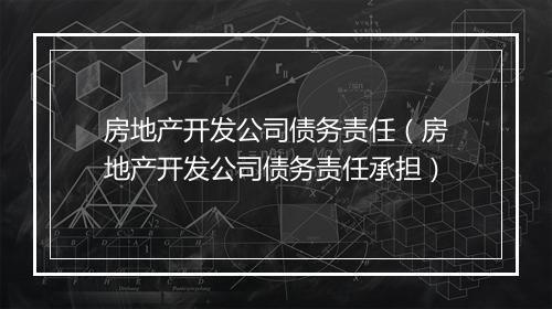 房地产开发公司债务责任(房地产开发公司债务责任承担)