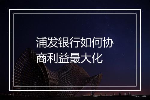 浦发银行如何协商利益最大化