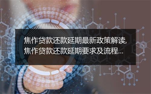 焦作贷款还款延期最新政策解读,焦作贷款还款延期要求及流程详解