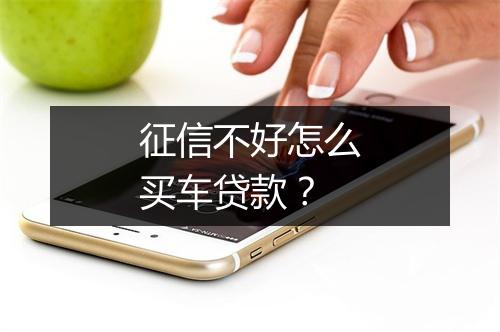 征信不好怎么买车贷款?
