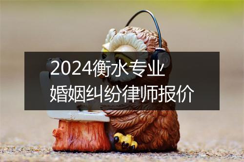 2024衡水专业婚姻纠纷律师报价