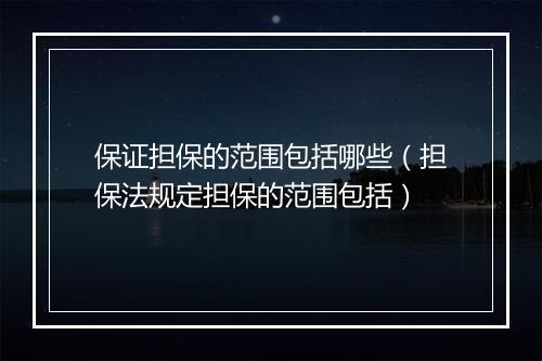 保证担保的范围包括哪些(担保法规定担保的范围包括)