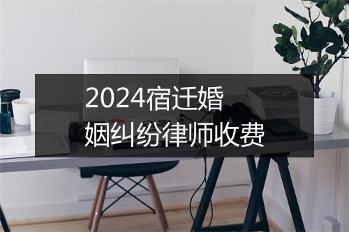 2024宿迁婚姻纠纷律师收费