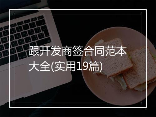 跟开发商签合同范本大全(实用19篇)