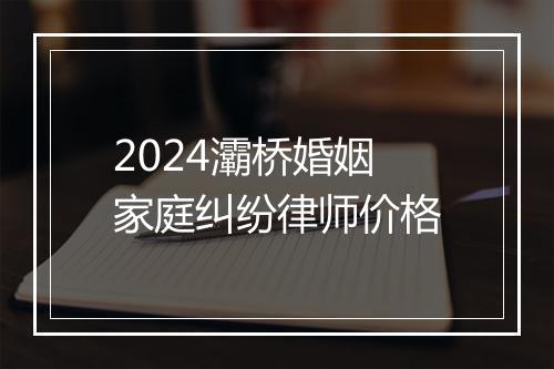 2024灞桥婚姻家庭纠纷律师价格