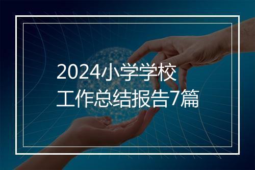2024小学学校工作总结报告7篇