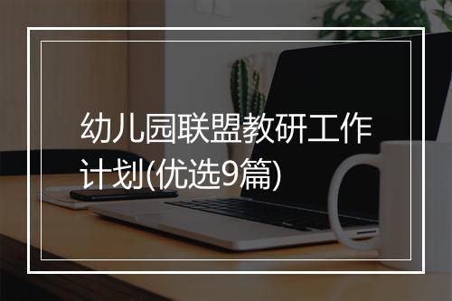 幼儿园联盟教研工作计划(优选9篇)