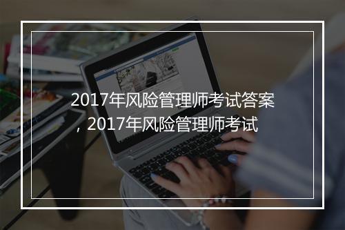 2017年风险管理师考试答案,2017年风险管理师考试