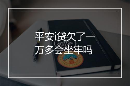 平安i贷欠了一万多会坐牢吗