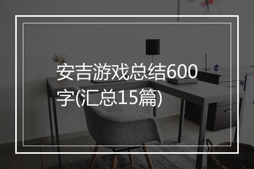 安吉游戏总结600字(汇总15篇)