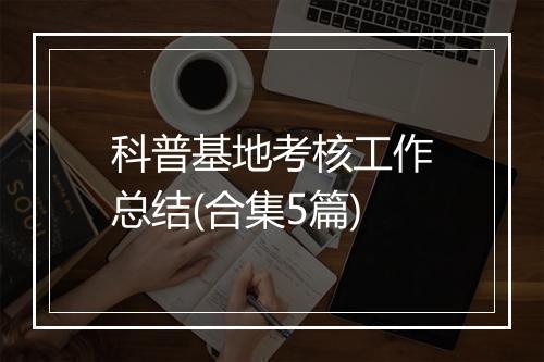 科普基地考核工作总结(合集5篇)