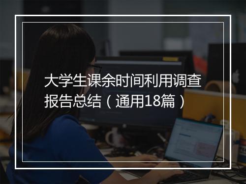 大学生课余时间利用调查报告总结(通用18篇)