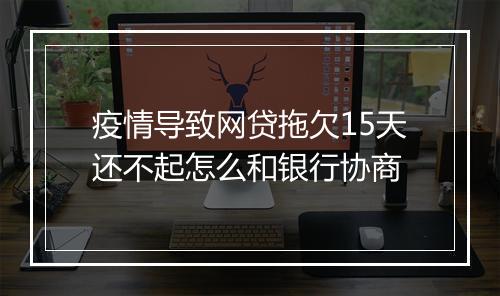 疫情导致网贷拖欠15天还不起怎么和银行协商