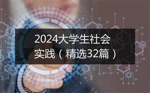 2024大学生社会实践(精选32篇)
