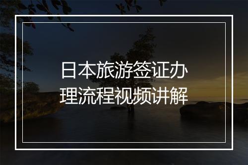 日本旅游签证办理流程视频讲解