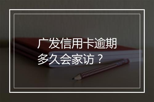 广发信用卡逾期多久会家访?
