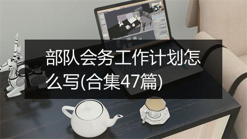 部队会务工作计划怎么写(合集47篇)