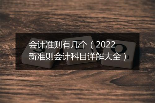 会计准则有几个(2022新准则会计科目详解大全)