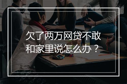 欠了两万网贷不敢和家里说怎么办?