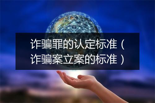 诈骗罪的认定标准(诈骗案立案的标准)