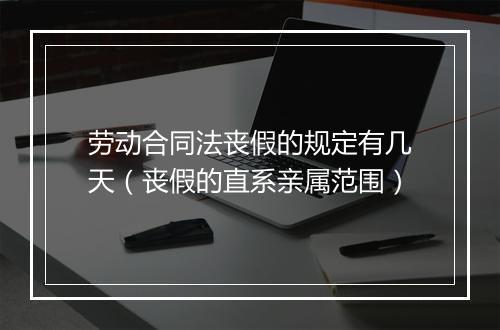 劳动合同法丧假的规定有几天(丧假的直系亲属范围)