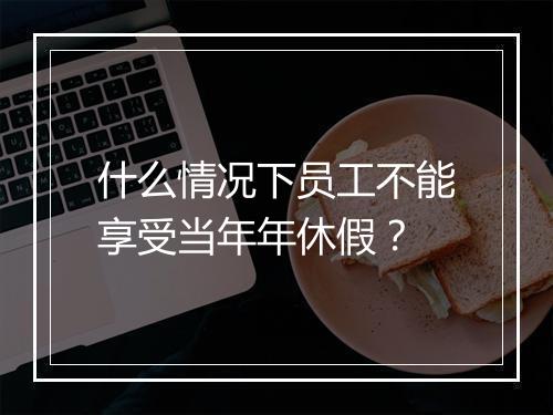 什么情况下员工不能享受当年年休假?