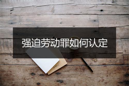 强迫劳动罪如何认定