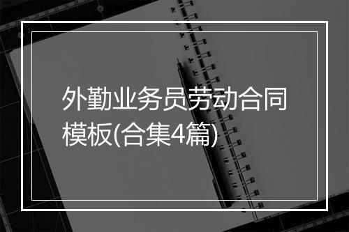 外勤业务员劳动合同模板(合集4篇)