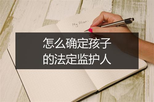 怎么确定孩子的法定监护人