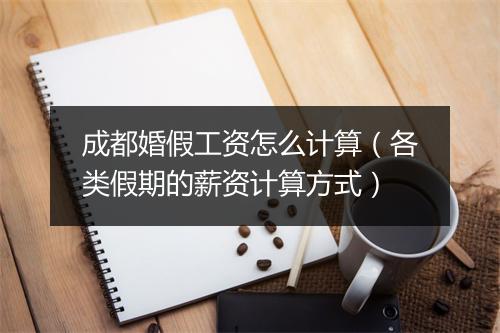 成都婚假工资怎么计算(各类假期的薪资计算方式)