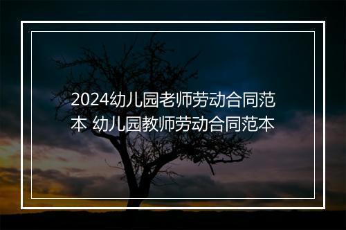 2024幼儿园老师劳动合同范本 幼儿园教师劳动合同范本