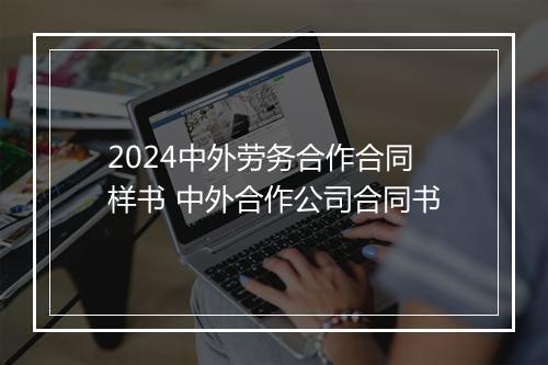 2024中外劳务合作合同样书 中外合作公司合同书