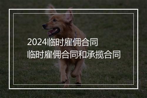 2024临时雇佣合同 临时雇佣合同和承揽合同